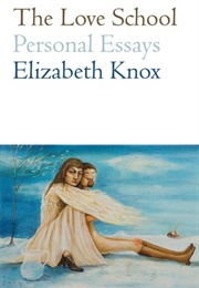 The Love School: Personal Essays (Elizabeth Knox)