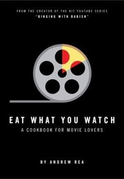 Eat What You Watch: A Cookbook for Movie Lovers (Andrew Rea)