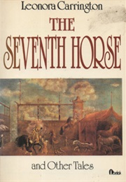 The Seventh Horse and Other Tales (Leonora Carrington)
