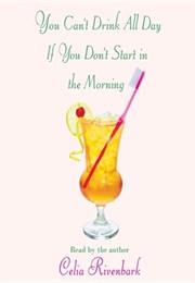 You Can't Drink All Day If You Don't Start in the Morning (Celia Rivenbark)