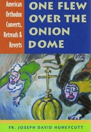 One Flew Over the Onion Dome: American Orthodox Converts, Retreads &amp; Reverts (Fr. Joseph Huneycutt)