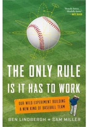 The Only Rule Is It Has to Work: Our Wild Experiment Building a New Kind of Baseball Team (Ben Lindbergh and Sam Miller)