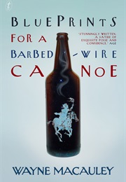 Blueprints for a Barbed-Wire Canoe (Wayne Macauley)