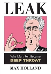 Leak: Why Mark Felt Became Deep Throat (Max Holland)
