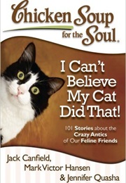 I Can't Believe My Cat Did That! (Jack Canfield, Mark V. Hansen, & Jennifer Quasha)