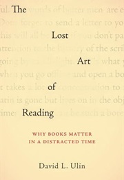 The Lost Art of Reading: Why Books Matter in a Distracted Time (David L. Ulin)