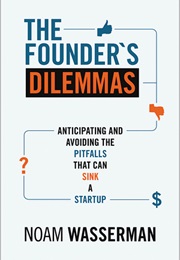 The Founder's Dilemmas: Anticipating and Avoiding the Pitfalls That Can Sink a Startup (Noam Wasserman)