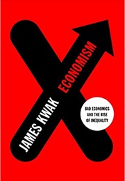 Economism: Bad Economics and the Rise of Inequality (James Kwak)