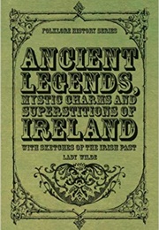 Ancient Legends, Mystic Charms, and Superstitions of Ireland, With Sketches of the Irish Past (Jane Francesca Agnes)