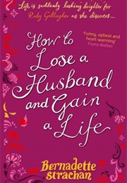 How to Lose a Husband and Gain a Life (Bernadette Strachan)
