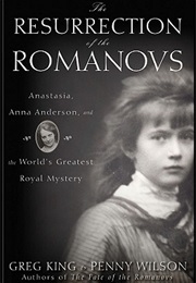 The Resurrection of the Romanovs: Anastasia, Anna Anderson, and the World's Greatest Royal Mystery (Greg King)