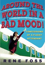 Around the World in a Bad Mood!: Confessions of a Flight Attendant (Rene Foss)