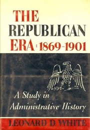 The Republican Era: 1869-1901 (Leonard White Assisted by Jean Schneider)