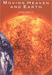 Moving Heaven and Earth: Copernicus and the Solar System (John Henry)