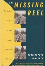 The Missing Reel: The Untold Story of the Lost Inventor of Moving Pictures (Christopher Rawlence)