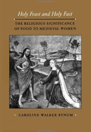 Holy Feast and Holy Fast: The Religious Significance of Food to Medieval Women (Caroline Walker Bynum)