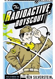 The Radioactive Boy Scout: The Frightening True Story of a Whiz Kid and His Homemade Nuclear Reactor (Ken Silverstein)