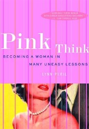 Pink Think: Becoming a Woman in Many Uneasy Lessons (Lynn Peril)