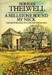 A Millstone Round My Neck: The Restoration of a Cornish Water Mill (Norman Thelwell)