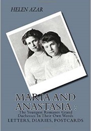 Maria and Anastasia: The Youngest Romanov Grand Duchesses in Their Own Words (Helen Azar)