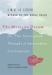 The Mexican Dream, or the Interrupted Thought of Amerindian Civilizations (J.M.G. Le Clézio)