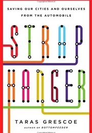 Straphanger: Saving Our Cities and Ourselves From the Automobile (Taras Grescoe)