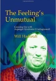 The Feeling's Unmutual: Growing Up With Asperger Syndrome (Undiagnosed) (Will Hadcroft)