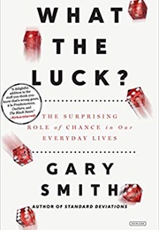 What the Luck?: The Surprising Role of Chance in Our Everyday Lives (Gary Smith)