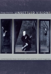 Unsettled Visions: Contemporary Asian American Artists and the Social Imaginary (Margo Machida)