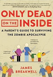 Only Dead on the Inside: A Parent&#39;s Guide to Surviving the Zombie Apocalypse (James Breakwell)