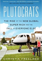 The Plutocrats: The Rise of the New Global Super Rich and the Fall of Everyone Else (Chrystia Freeland)
