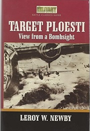 Target Ploesti: View From a Bombsight (Leroy W. Newby)