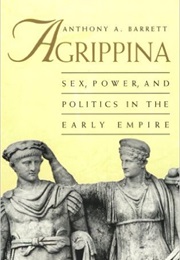 Agrippina: Sex, Power, and Politics in the Early Empire (Anthony Barrett)