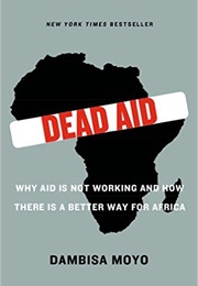 Dead Aid: Why Aid Is Not Working and How There Is a Better Way for Africa (Dambisa Moyo)