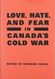 Love, Hate and Fear in Canada's Cold War (Richard Cavell)