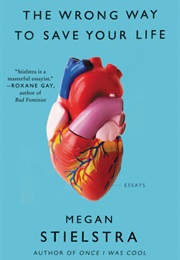 The Wrong Way to Save Your Life: Essays (Megan Stielstra)