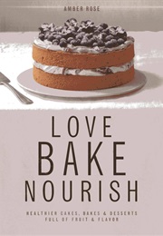Love, Bake, Nourish: Healthier Cakes, Bakes & Puddings (Amber Rose)