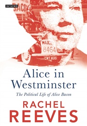Alice in Westminster: The Political Life of Alice Bacon (Rachel Reeves)
