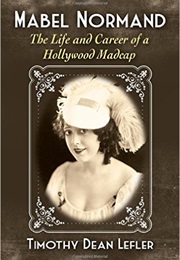Mabel Normand: The Life and Career of a Hollywood Madcap (Timothy Dean Lefler)