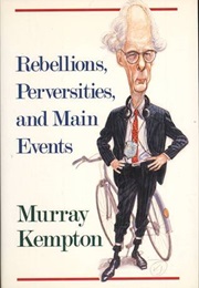 Rebellions, Perversities and Main Events (Murray Kempton)