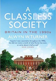 A Classless Society: Britain in the 1990s (Alwyn W. Turner)