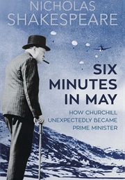 Six Minutes in May: How Churchill Unexpectedly Became Prime Minister (Nicholas Shakespeare)