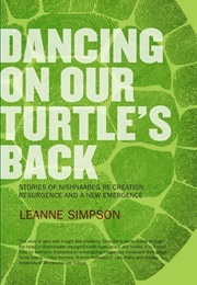 Dancing on Our Turtle's Back: Stories of Nishnaabeg Re-Creation, Resurgence, and a New Emergence (Leanne Betasamosake Simpson)
