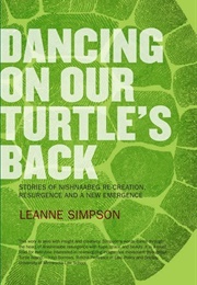 Dancing on Our Turtle&#39;s Back: Stories of Nishnaabeg Re-Creation, Resurgence, and a New Emergence (Leanne Betasamosake Simpson)