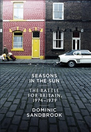 Seasons in the Sun: The Battle for Britain, 1974-1979 (Dominic Sandbrook)