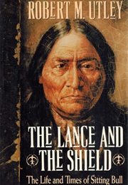 The Lance and the Shield: The Life and Times of Sitting Bull (Robert M. Utley)