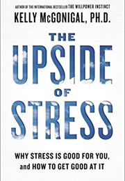 The Upside of Stress: Why Stress Is Good for You and How to Get Good at It (Kelly McGonigal)