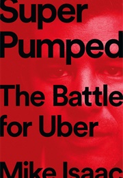 Super Pumped: The Battle for Uber (Mike Isaac)