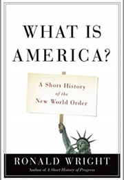 What Is America?: A Short History of the New World Order (Ronald Wright)
