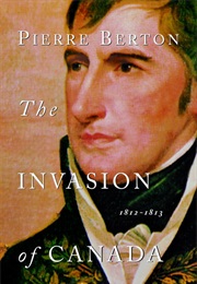 The Invasion of Canada: 1812-1813 (Pierre Berton)